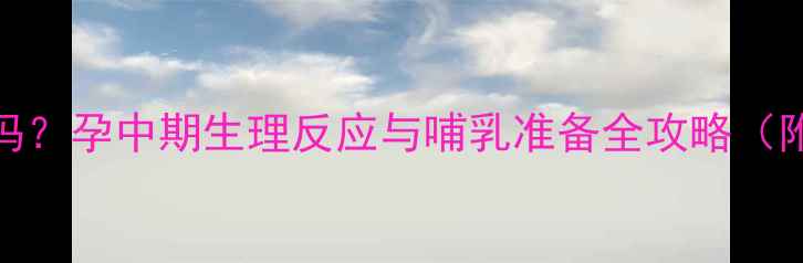 图片 孕七个月有奶水是正常现象吗？孕中期生理反应与哺乳准备全攻略（附权威判断标准与护理指南）