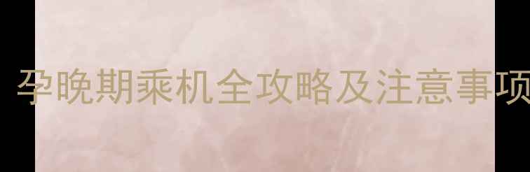 图片 孕七个月能坐飞机吗？孕晚期乘机全攻略及注意事项（附航空公司政策）1