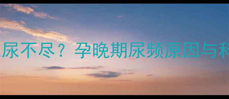 图片 孕七个月频繁尿尿不尽？孕晚期尿频原因与科学应对全攻略2