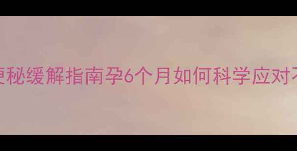 图片 孕中期便秘缓解指南孕6个月如何科学应对不伤胎_1