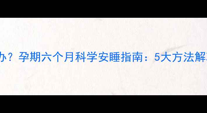 图片 孕中期失眠怎么办？孕期六个月科学安睡指南：5大方法解决夜间辗转反侧1