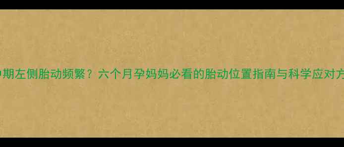 图片 孕中期左侧胎动频繁？六个月孕妈妈必看的胎动位置指南与科学应对方案2
