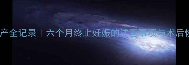 图片 孕中期引产全记录｜六个月终止妊娠的注意事项与术后恢复指南2