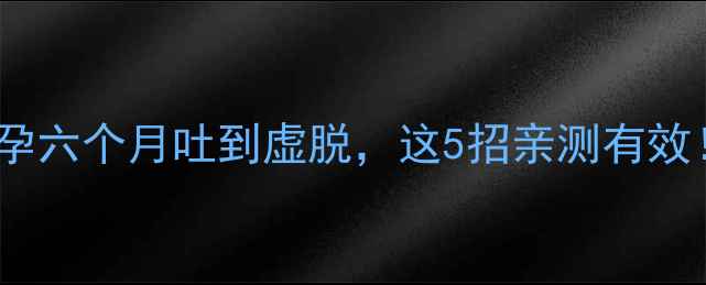 图片 孕中期恶心加重？怀孕六个月吐到虚脱，这5招亲测有效！附缓解孕吐全攻略2