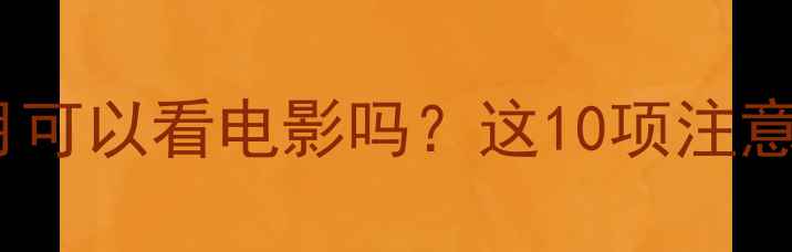 图片 孕中期观影全攻略怀孕四个月可以看电影吗？这10项注意事项让你安心享受银幕时光2