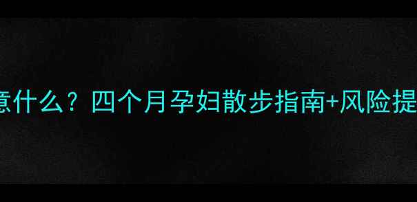 图片 孕中期走多路要注意什么？四个月孕妇散步指南+风险提示（附正确姿势）1