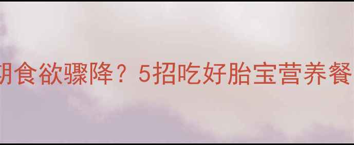 图片 孕中期食欲骤降？5招吃好胎宝营养餐🍎✨2