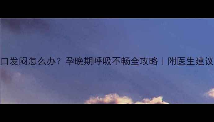 图片 孕八个月心口发闷怎么办？孕晚期呼吸不畅全攻略｜附医生建议+自救指南1