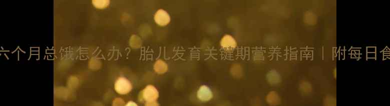 图片 孕六个月总饿怎么办？胎儿发育关键期营养指南｜附每日食谱