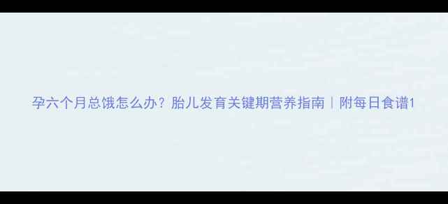 图片 孕六个月总饿怎么办？胎儿发育关键期营养指南｜附每日食谱1