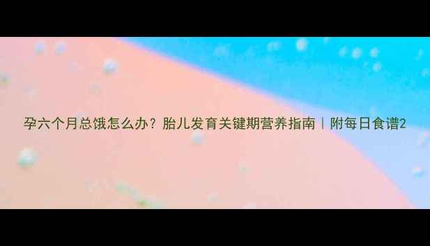 图片 孕六个月总饿怎么办？胎儿发育关键期营养指南｜附每日食谱2