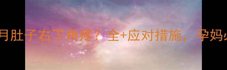 图片 孕六个月肚子右下角疼？全+应对措施，孕妈必看！1