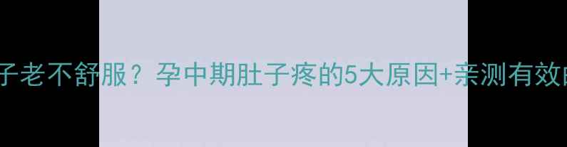 图片 孕六个月肚子老不舒服？孕中期肚子疼的5大原因+亲测有效的缓解方法1