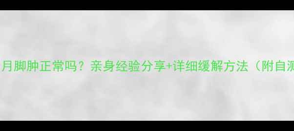 图片 孕六个月脚肿正常吗？亲身经验分享+详细缓解方法（附自测表）1