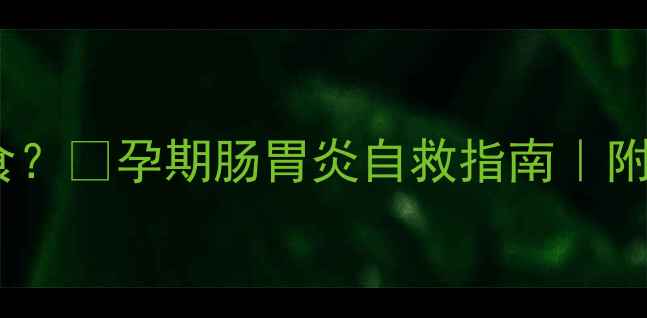 图片 孕吐严重到无法进食？🌟孕期肠胃炎自救指南｜附营养食谱+就医信号