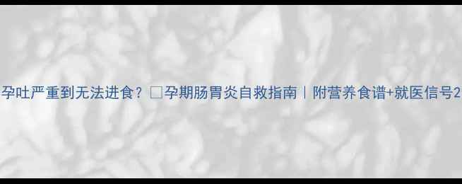 图片 孕吐严重到无法进食？🌟孕期肠胃炎自救指南｜附营养食谱+就医信号2