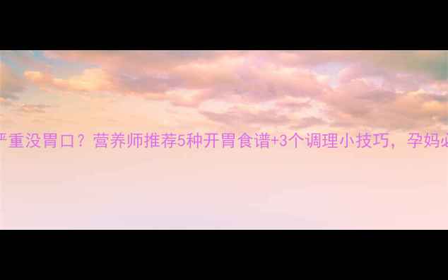 图片 孕吐严重没胃口？营养师推荐5种开胃食谱+3个调理小技巧，孕妈必看！