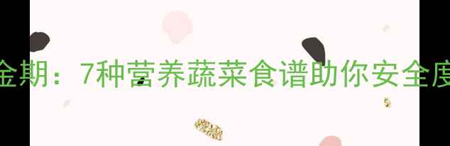 图片 孕吐缓解黄金期：7种营养蔬菜食谱助你安全度过妊娠反应