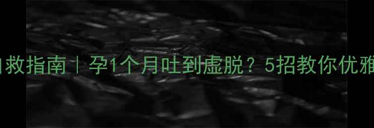 图片 孕吐高峰期自救指南｜孕1个月吐到虚脱？5招教你优雅度过孕早期1