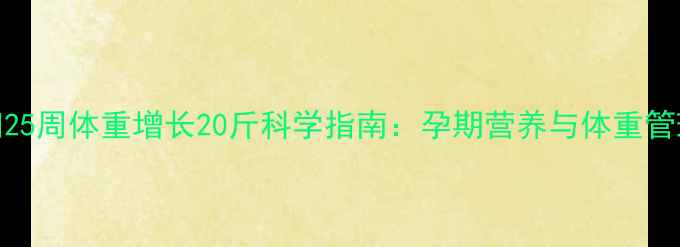 图片 孕妇25周体重增长20斤科学指南：孕期营养与体重管理全