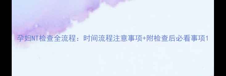 图片 孕妇NT检查全流程：时间流程注意事项+附检查后必看事项1