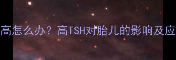 图片 孕妇TSH偏高怎么办？高TSH对胎儿的影响及应对措施全2