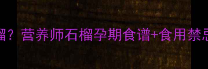 图片 孕妇一天吃几个石榴？营养师石榴孕期食谱+食用禁忌，附食谱推荐🍒✨