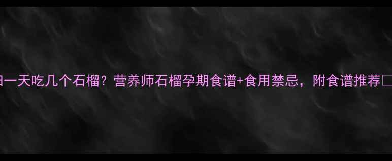 图片 孕妇一天吃几个石榴？营养师石榴孕期食谱+食用禁忌，附食谱推荐🍒✨2