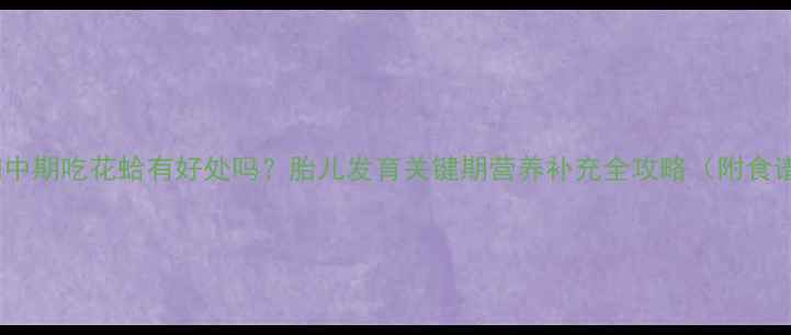 图片 孕妇中期吃花蛤有好处吗？胎儿发育关键期营养补充全攻略（附食谱）2