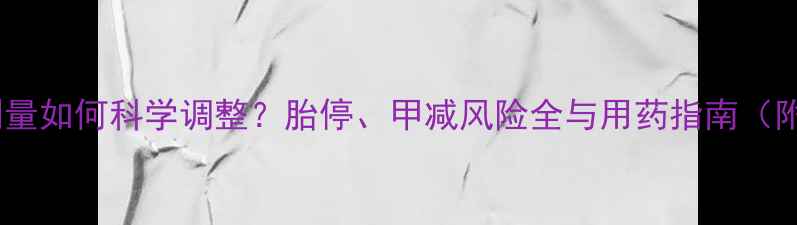 图片 孕妇优甲乐剂量如何科学调整？胎停、甲减风险全与用药指南（附真实案例）1