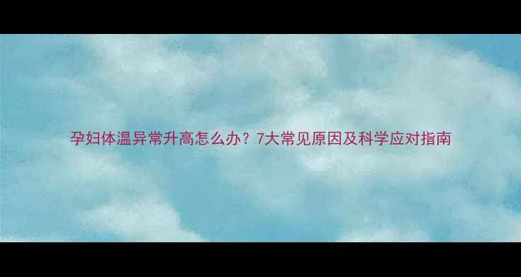图片 孕妇体温异常升高怎么办？7大常见原因及科学应对指南