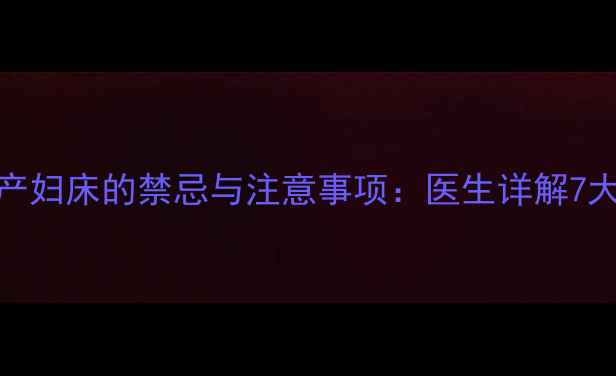 图片 孕妇使用产妇床的禁忌与注意事项：医生详解7大安全指南