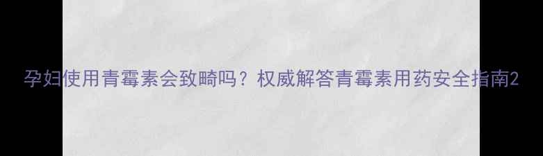 图片 孕妇使用青霉素会致畸吗？权威解答青霉素用药安全指南2