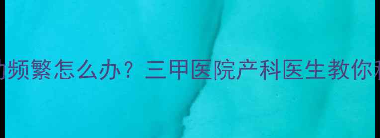 图片 孕妇侧卧睡姿胎动频繁怎么办？三甲医院产科医生教你科学应对胎动异常