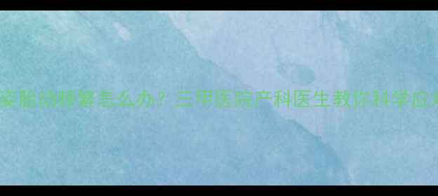 图片 孕妇侧卧睡姿胎动频繁怎么办？三甲医院产科医生教你科学应对胎动异常2