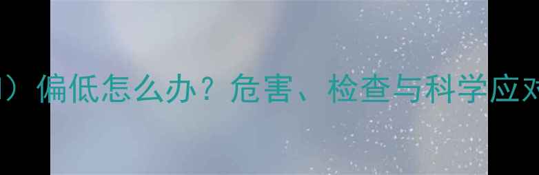 图片 孕妇促甲状腺素（TSH）偏低怎么办？危害、检查与科学应对指南（附饮食方案）