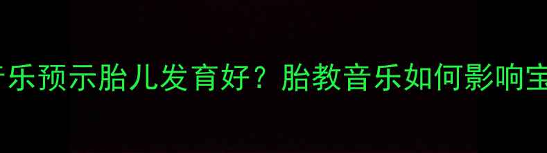 图片 孕妇做梦听到音乐预示胎儿发育好？胎教音乐如何影响宝宝语言能力？2
