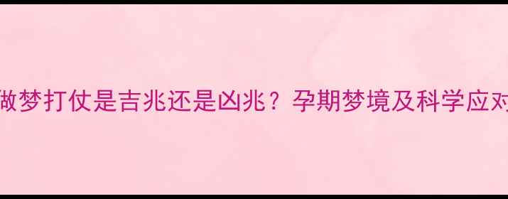 图片 孕妇做梦打仗是吉兆还是凶兆？孕期梦境及科学应对指南