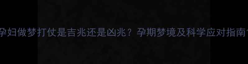 图片 孕妇做梦打仗是吉兆还是凶兆？孕期梦境及科学应对指南1