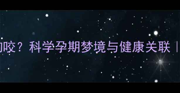 图片 孕妇做梦梦到被狗咬？科学孕期梦境与健康关联｜附心理调适指南1