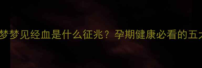 图片 孕妇做梦梦见经血是什么征兆？孕期健康必看的五大梦境1