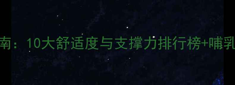 图片 孕妇内衣选购指南：10大舒适度与支撑力排行榜+哺乳期友好品牌推荐
