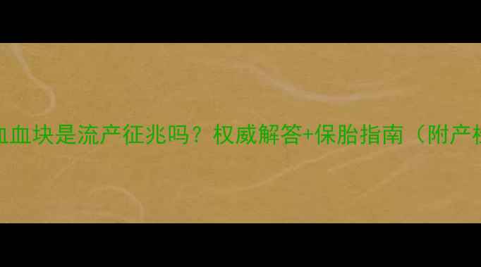 图片 孕妇出血血块是流产征兆吗？权威解答+保胎指南（附产检清单）