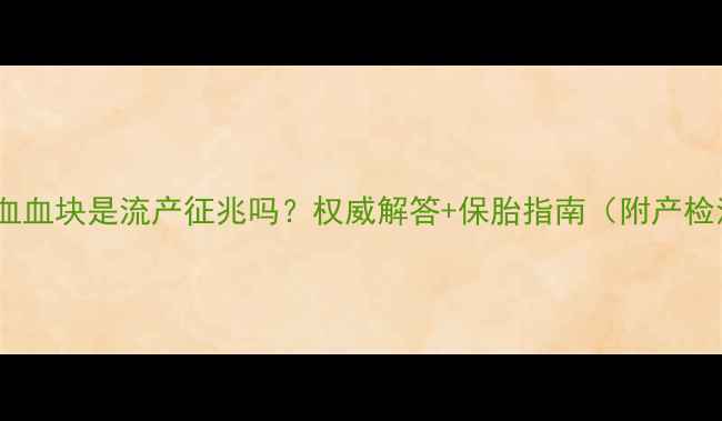图片 孕妇出血血块是流产征兆吗？权威解答+保胎指南（附产检清单）2