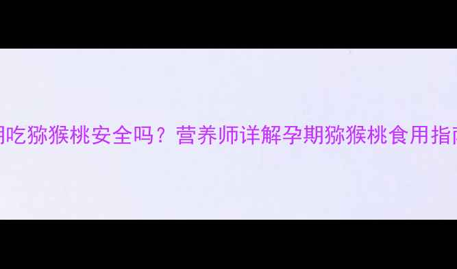 图片 孕妇初期吃猕猴桃安全吗？营养师详解孕期猕猴桃食用指南与禁忌