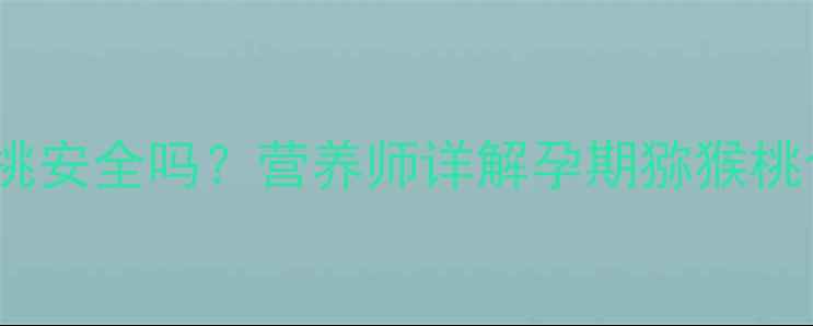 图片 孕妇初期吃猕猴桃安全吗？营养师详解孕期猕猴桃食用指南与禁忌1