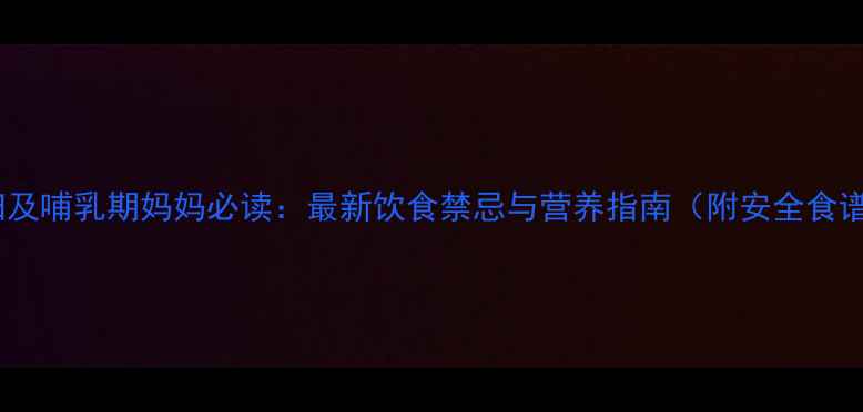图片 孕妇及哺乳期妈妈必读：最新饮食禁忌与营养指南（附安全食谱）1