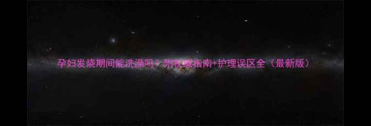 图片 孕妇发烧期间能洗澡吗？附权威指南+护理误区全（最新版）
