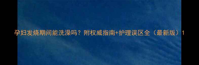 图片 孕妇发烧期间能洗澡吗？附权威指南+护理误区全（最新版）1