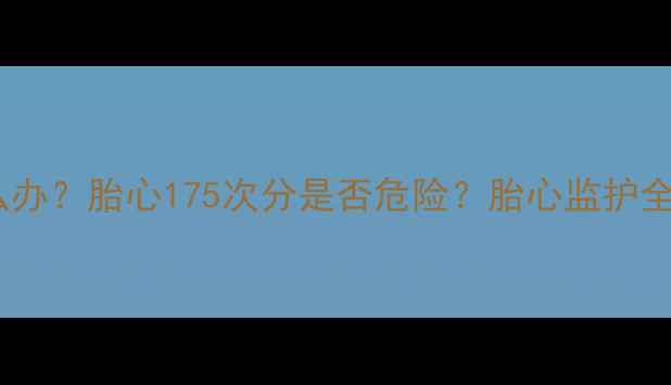 图片 孕妇发烧胎心过快怎么办？胎心175次分是否危险？胎心监护全攻略（附医学指南）2